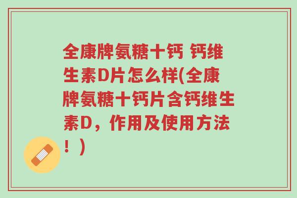 全康牌氨糖十钙 钙维生素D片怎么样(全康牌氨糖十钙片含钙维生素D，作用及使用方法！)-第1张图片-超越