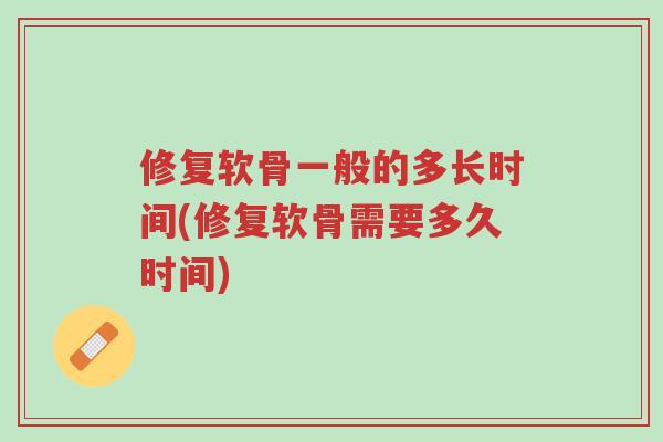 修复软骨一般的多长时间(修复软骨需要多久时间)-第1张图片-超越 修复软骨一般的多长时间(修复软骨需要多久时间)-第1张图片-超越