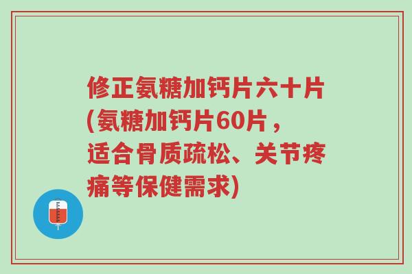 修正氨糖加钙片六十片(氨糖加钙片60片,适合骨质疏松、关节疼痛等保健需求)-第1张图片-超越 修正氨糖加钙片六十片(氨糖加钙片60片,适合骨质疏松、关节疼痛等保健需求)-第1张图片-超越