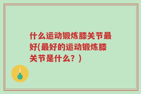 什么运动锻炼膝关节最好(最好的运动锻炼膝关节是什么?)-第1张图片-超越 什么运动锻炼膝关节最好(最好的运动锻炼膝关节是什么?)-第1张图片-超越