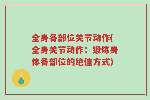 全身各部位关节动作(全身关节动作:锻炼身体各部位的绝佳方式)-第1张图片-超越 全身各部位关节动作(全身关节动作:锻炼身体各部位的绝佳方式)-第1张图片-超越