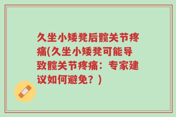 久坐小矮凳后髋关节疼痛(久坐小矮凳可能导致髋关节疼痛:专家建议如何避免?)-第1张图片-超越 久坐小矮凳后髋关节疼痛(久坐小矮凳可能导致髋关节疼痛:专家建议如何避免?)-第1张图片-超越