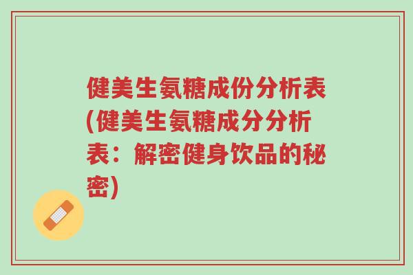 健美生氨糖成份分析表(健美生氨糖成分分析表:解密健身饮品的秘密)-第1张图片-超越 健美生氨糖成份分析表(健美生氨糖成分分析表:解密健身饮品的秘密)-第1张图片-超越