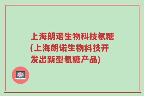 上海朗诺生物科技氨糖(上海朗诺生物科技开发出新型氨糖产品)-第1张图片-超越