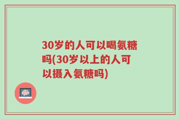 30岁的人可以喝氨糖吗(30岁以上的人可以摄入氨糖吗)-第1张图片-超越 30岁的人可以喝氨糖吗(30岁以上的人可以摄入氨糖吗)-第1张图片-超越