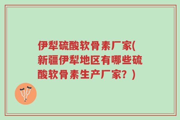 伊犁硫酸软骨素厂家(新疆伊犁地区有哪些硫酸软骨素生产厂家?)-第1张图片-超越 伊犁硫酸软骨素厂家(新疆伊犁地区有哪些硫酸软骨素生产厂家?)-第1张图片-超越