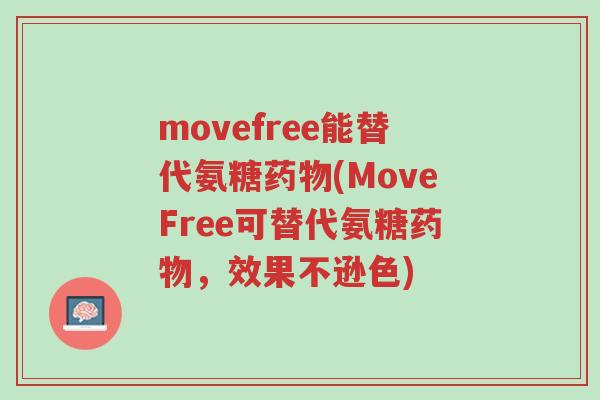 movefree能替代氨糖药物(MoveFree可替代氨糖药物,效果不逊色)-第1张图片-超越 movefree能替代氨糖药物(MoveFree可替代氨糖药物,效果不逊色)-第1张图片-超越