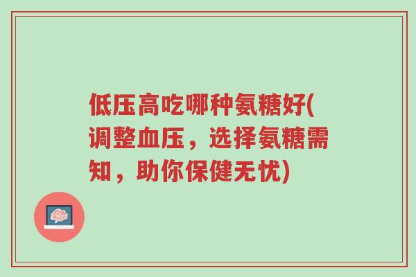 低压高吃哪种氨糖好(调整血压,选择氨糖需知,助你保健无忧)-第1张图片-超越 低压高吃哪种氨糖好(调整血压,选择氨糖需知,助你保健无忧)-第1张图片-超越