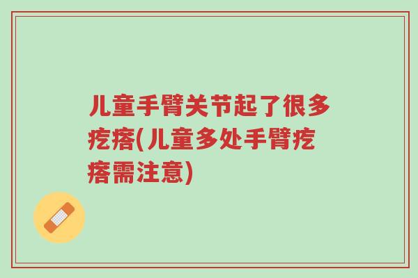 儿童手臂关节起了很多疙瘩(儿童多处手臂疙瘩需注意)-第1张图片-超越 儿童手臂关节起了很多疙瘩(儿童多处手臂疙瘩需注意)-第1张图片-超越