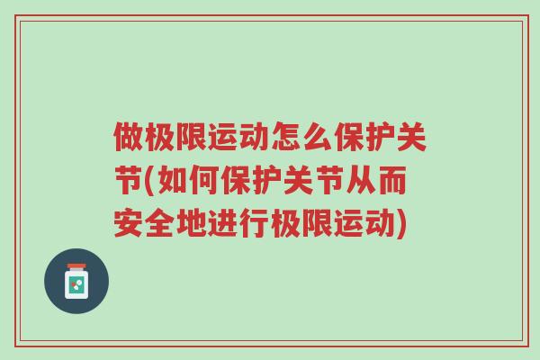 做极限运动怎么保护关节(如何保护关节从而安全地进行极限运动)-第1张图片-超越