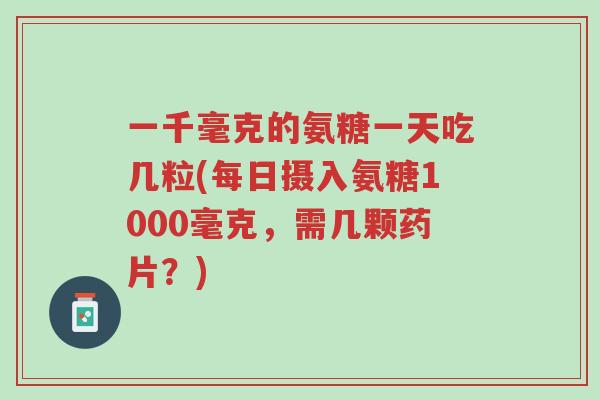 一千毫克的氨糖一天吃几粒(每日摄入氨糖1000毫克,需几颗药片?)-第1张图片-超越 一千毫克的氨糖一天吃几粒(每日摄入氨糖1000毫克,需几颗药片?)-第1张图片-超越