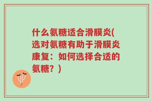 什么氨糖适合滑膜炎(选对氨糖有助于滑膜炎康复:如何选择合适的氨糖?)-第1张图片-超越 什么氨糖适合滑膜炎(选对氨糖有助于滑膜炎康复:如何选择合适的氨糖?)-第1张图片-超越