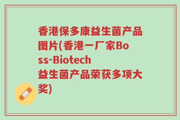 香港保多康益生菌产品图片(香港一厂家Boss-Biotech益生菌产品荣获多项大奖)-第1张图片-超越 香港保多康益生菌产品图片(香港一厂家Boss-Biotech益生菌产品荣获多项大奖)-第1张图片-超越