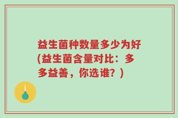 益生菌种数量多少为好(益生菌含量对比:多多益善,你选谁?)-第1张图片-超越 益生菌种数量多少为好(益生菌含量对比:多多益善,你选谁?)-第1张图片-超越