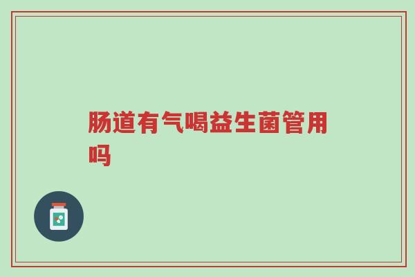 肠道有气喝益生菌管用吗-第1张图片-超越 肠道有气喝益生菌管用吗-第1张图片-超越