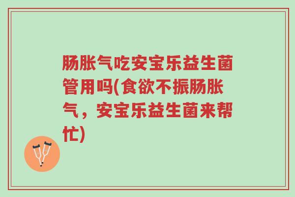 肠胀气吃安宝乐益生菌管用吗(食欲不振肠胀气,安宝乐益生菌来帮忙)-第1张图片-超越 肠胀气吃安宝乐益生菌管用吗(食欲不振肠胀气,安宝乐益生菌来帮忙)-第1张图片-超越