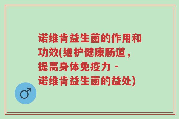 诺维肯益生菌的作用和功效(维护健康肠道,提高身体免疫力 - 诺维肯益生菌的益处)-第1张图片-超越 诺维肯益生菌的作用和功效(维护健康肠道,提高身体免疫力 - 诺维肯益生菌的益处)-第1张图片-超越