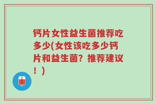 钙片女性益生菌推荐吃多少(女性该吃多少钙片和益生菌?推荐建议!)-第1张图片-超越 钙片女性益生菌推荐吃多少(女性该吃多少钙片和益生菌?推荐建议!)-第1张图片-超越