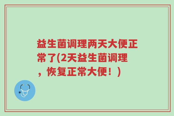 益生菌调理两天大便正常了(2天益生菌调理,恢复正常大便!)-第1张图片-超越 益生菌调理两天大便正常了(2天益生菌调理,恢复正常大便!)-第1张图片-超越