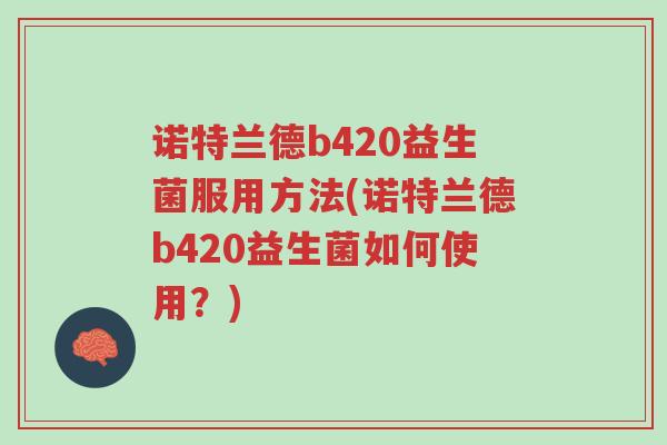 诺特兰德b420益生菌服用方法(诺特兰德b420益生菌如何使用？)-第1张图片-超越