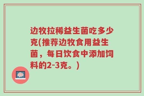 边牧拉稀益生菌吃多少克(推荐边牧食用益生菌,每日饮食中添加饲料的2-3克。)-第1张图片-超越 边牧拉稀益生菌吃多少克(推荐边牧食用益生菌,每日饮食中添加饲料的2-3克。)-第1张图片-超越