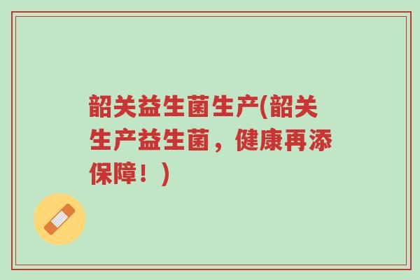 韶关益生菌生产(韶关生产益生菌,健康再添保障!)-第1张图片-超越 韶关益生菌生产(韶关生产益生菌,健康再添保障!)-第1张图片-超越