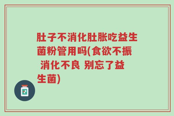 肚子不消化肚胀吃益生菌粉管用吗(食欲不振 消化不良 别忘了益生菌)-第1张图片-超越