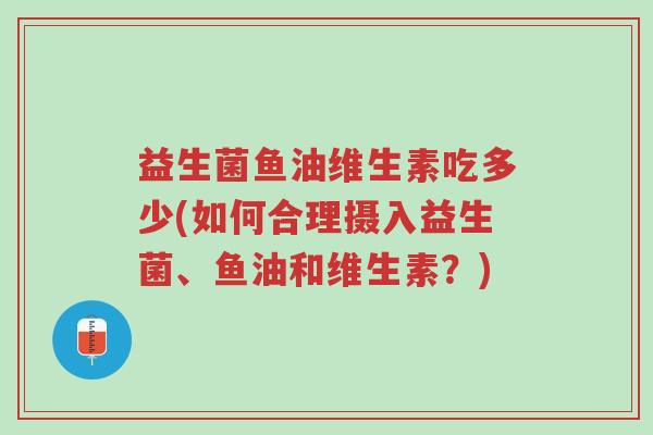 益生菌鱼油维生素吃多少(如何合理摄入益生菌、鱼油和维生素?)-第1张图片-超越 益生菌鱼油维生素吃多少(如何合理摄入益生菌、鱼油和维生素?)-第1张图片-超越