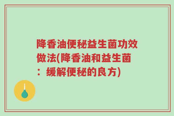 降香油便秘益生菌功效做法(降香油和益生菌:缓解便秘的良方)-第1张图片-超越 降香油便秘益生菌功效做法(降香油和益生菌:缓解便秘的良方)-第1张图片-超越