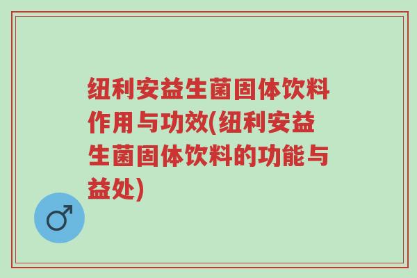 纽利安益生菌固体饮料作用与功效(纽利安益生菌固体饮料的功能与益处)-第1张图片-超越 纽利安益生菌固体饮料作用与功效(纽利安益生菌固体饮料的功能与益处)-第1张图片-超越