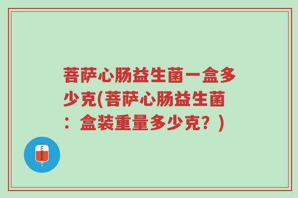 菩萨心肠益生菌一盒多少克(菩萨心肠益生菌:盒装重量多少克?)-第1张图片-超越 菩萨心肠益生菌一盒多少克(菩萨心肠益生菌:盒装重量多少克?)-第1张图片-超越
