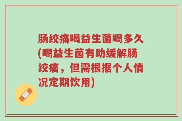 肠绞痛喝益生菌喝多久(喝益生菌有助缓解肠绞痛,但需根据个人情况定期饮用)-第1张图片-超越 肠绞痛喝益生菌喝多久(喝益生菌有助缓解肠绞痛,但需根据个人情况定期饮用)-第1张图片-超越