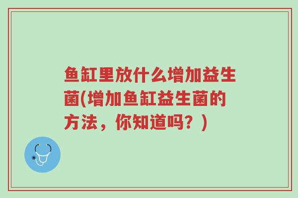 鱼缸里放什么增加益生菌(增加鱼缸益生菌的方法，你知道吗？)-第1张图片-超越