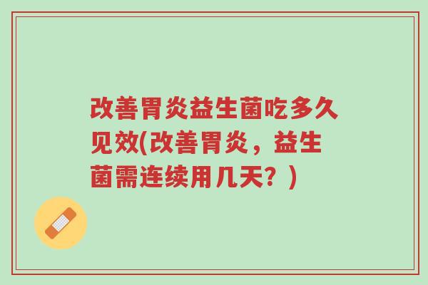 改善胃炎益生菌吃多久见效(改善胃炎,益生菌需连续用几天?)-第1张图片-超越 改善胃炎益生菌吃多久见效(改善胃炎,益生菌需连续用几天?)-第1张图片-超越