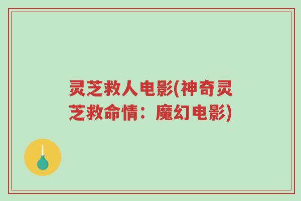灵芝救人电影(神奇灵芝救命情:魔幻电影)-第1张图片-超越 灵芝救人电影(神奇灵芝救命情:魔幻电影)-第1张图片-超越