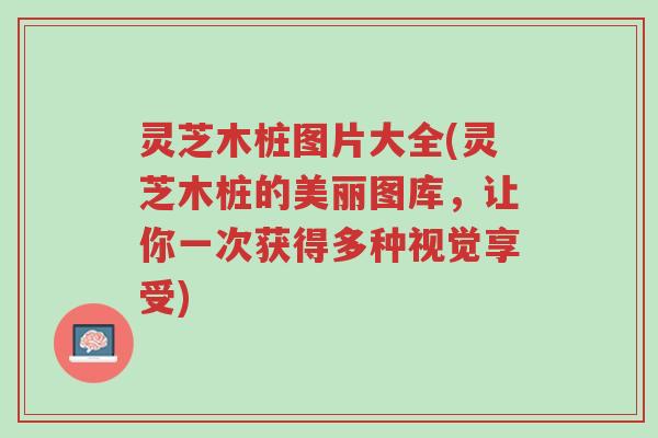 灵芝木桩图片大全(灵芝木桩的美丽图库,让你一次获得多种视觉享受)-第1张图片-超越 灵芝木桩图片大全(灵芝木桩的美丽图库,让你一次获得多种视觉享受)-第1张图片-超越