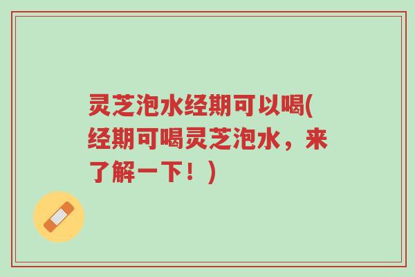 灵芝泡水经期可以喝(经期可喝灵芝泡水,来了解一下!)-第1张图片-超越 灵芝泡水经期可以喝(经期可喝灵芝泡水,来了解一下!)-第1张图片-超越