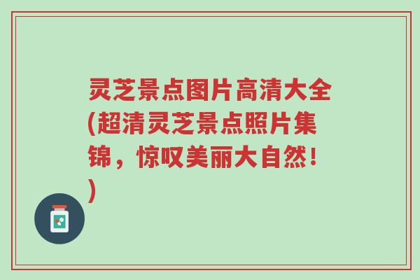 灵芝景点图片高清大全(超清灵芝景点照片集锦,惊叹美丽大自然!)-第1张图片-超越 灵芝景点图片高清大全(超清灵芝景点照片集锦,惊叹美丽大自然!)-第1张图片-超越