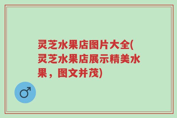 灵芝水果店图片大全(灵芝水果店展示精美水果,图文并茂)-第1张图片-超越 灵芝水果店图片大全(灵芝水果店展示精美水果,图文并茂)-第1张图片-超越