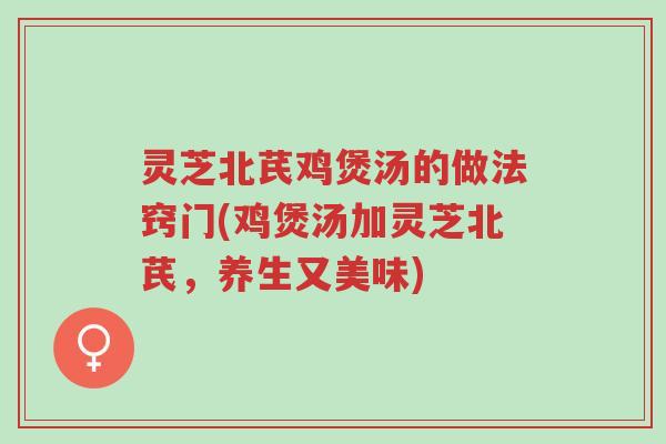 灵芝北芪鸡煲汤的做法窍门(鸡煲汤加灵芝北芪,养生又美味)-第1张图片-超越 灵芝北芪鸡煲汤的做法窍门(鸡煲汤加灵芝北芪,养生又美味)-第1张图片-超越