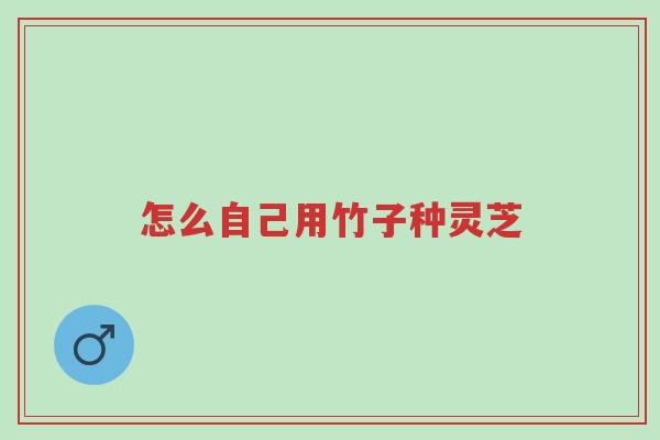 怎么自己用竹子种灵芝-第1张图片-超越 怎么自己用竹子种灵芝-第1张图片-超越