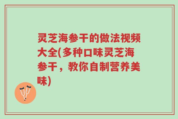 灵芝海参干的做法视频大全(多种口味灵芝海参干,教你自制营养美味)-第1张图片-超越 灵芝海参干的做法视频大全(多种口味灵芝海参干,教你自制营养美味)-第1张图片-超越