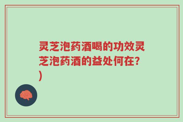 灵芝泡药酒喝的功效灵芝泡药酒的益处何在?)-第1张图片-超越 灵芝泡药酒喝的功效灵芝泡药酒的益处何在?)-第1张图片-超越