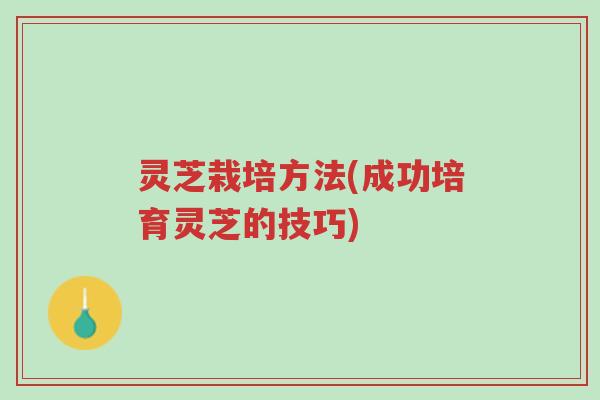 灵芝栽培方法(成功培育灵芝的技巧)-第1张图片-超越 灵芝栽培方法(成功培育灵芝的技巧)-第1张图片-超越