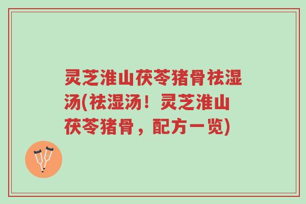 灵芝淮山茯苓猪骨祛湿汤(祛湿汤！灵芝淮山茯苓猪骨，配方一览)-第1张图片-超越