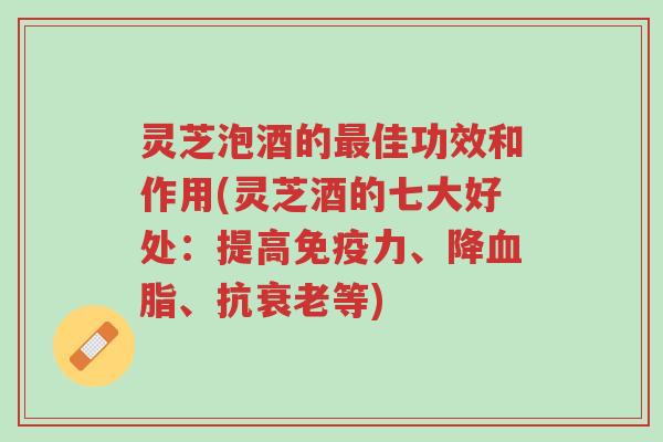灵芝泡酒的最佳功效和作用(灵芝酒的七大好处:提高免疫力、降血脂、抗衰老等)-第1张图片-超越 灵芝泡酒的最佳功效和作用(灵芝酒的七大好处:提高免疫力、降血脂、抗衰老等)-第1张图片-超越