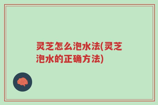 灵芝怎么泡水法(灵芝泡水的正确方法)-第1张图片-超越 灵芝怎么泡水法(灵芝泡水的正确方法)-第1张图片-超越