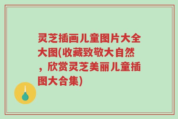 灵芝插画儿童图片大全大图(收藏致敬大自然，欣赏灵芝美丽儿童插图大合集)-第1张图片-超越
