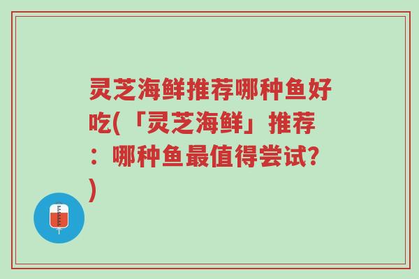 灵芝海鲜推荐哪种鱼好吃(「灵芝海鲜」推荐：哪种鱼最值得尝试？)-第1张图片-超越