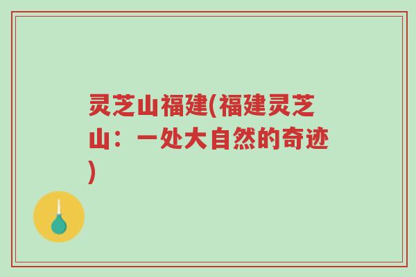 灵芝山福建(福建灵芝山：一处大自然的奇迹)-第1张图片-超越